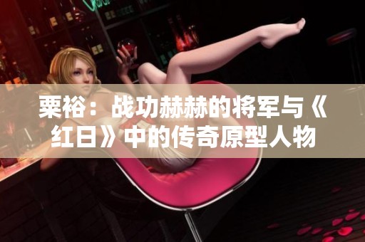 粟裕：战功赫赫的将军与《红日》中的传奇原型人物
