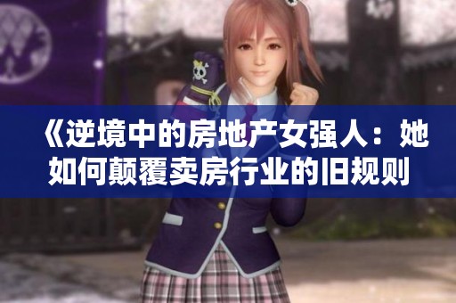 《逆境中的房地产女强人：她如何颠覆卖房行业的旧规则》