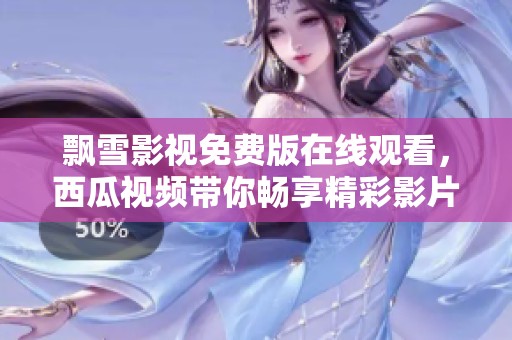 飘雪影视免费版在线观看，西瓜视频带你畅享精彩影片