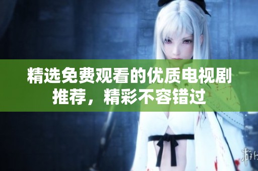 精选免费观看的优质电视剧推荐，精彩不容错过