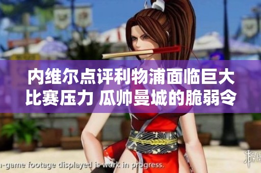 内维尔点评利物浦面临巨大比赛压力 瓜帅曼城的脆弱令他震惊