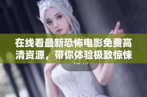 在线看最新恐怖电影免费高清资源，带你体验极致惊悚快感