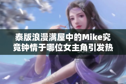 泰版浪漫满屋中的Mike究竟钟情于哪位女主角引发热议