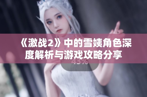 《激战2》中的雪姨角色深度解析与游戏攻略分享