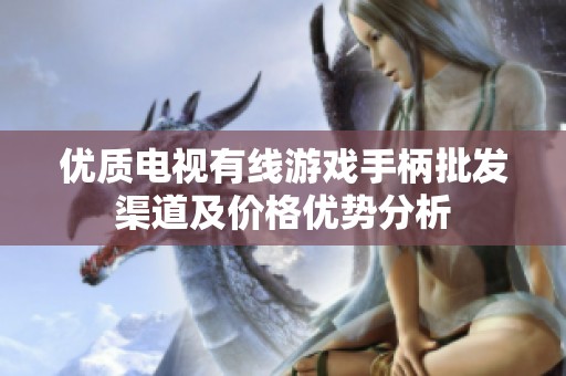 优质电视有线游戏手柄批发渠道及价格优势分析