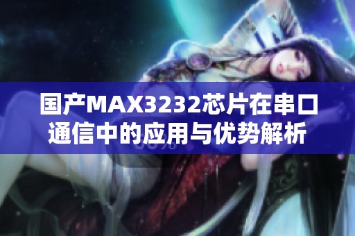 国产MAX3232芯片在串口通信中的应用与优势解析