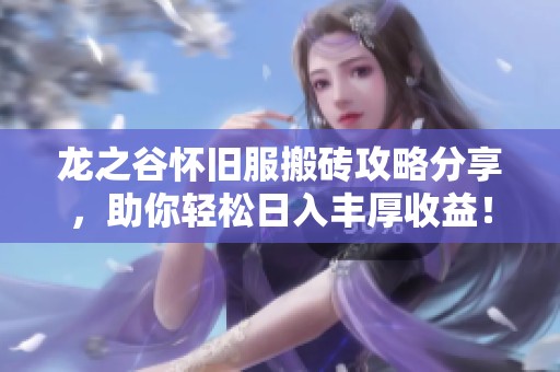 龙之谷怀旧服搬砖攻略分享，助你轻松日入丰厚收益！