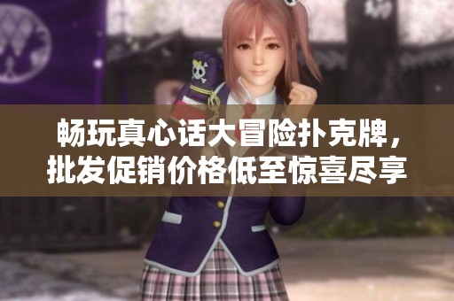 畅玩真心话大冒险扑克牌，批发促销价格低至惊喜尽享乐趣