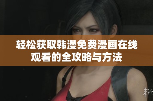 轻松获取韩漫免费漫画在线观看的全攻略与方法