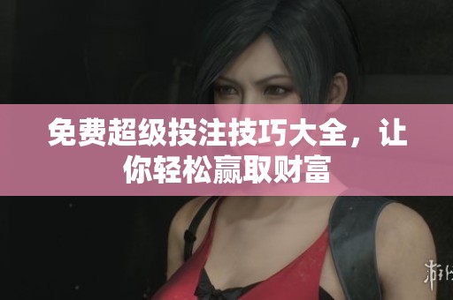 免费超级投注技巧大全，让你轻松赢取财富