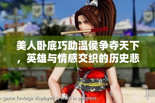 美人卧底巧助温侯争夺天下，英雄与情感交织的历史悲歌
