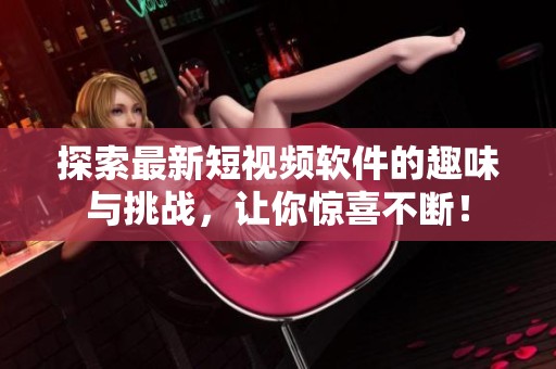 探索最新短视频软件的趣味与挑战，让你惊喜不断！
