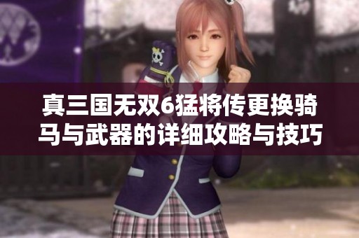 真三国无双6猛将传更换骑马与武器的详细攻略与技巧