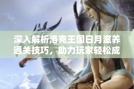 深入解析洛克王国日月滋养通关技巧，助力玩家轻松成长攻略