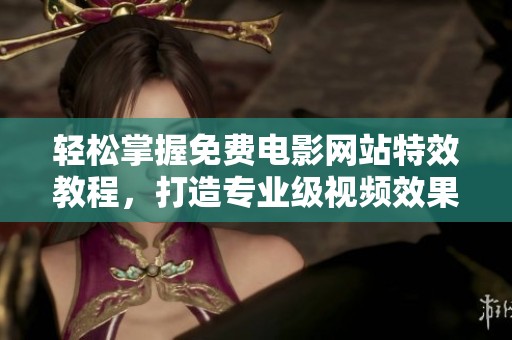 轻松掌握免费电影网站特效教程，打造专业级视频效果