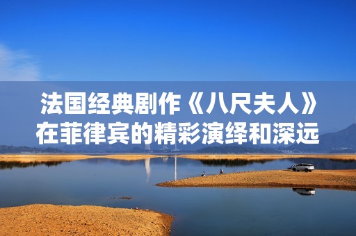 法国经典剧作《八尺夫人》在菲律宾的精彩演绎和深远影响