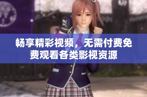 畅享精彩视频，无需付费免费观看各类影视资源