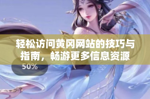 轻松访问黄冈网站的技巧与指南，畅游更多信息资源