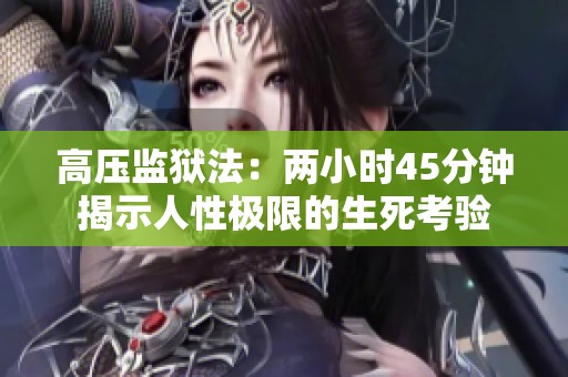 高压监狱法：两小时45分钟揭示人性极限的生死考验