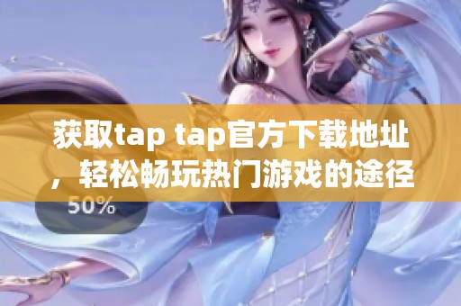 获取tap tap官方下载地址，轻松畅玩热门游戏的途径