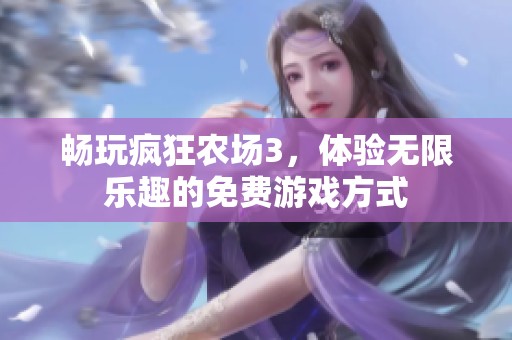 畅玩疯狂农场3，体验无限乐趣的免费游戏方式
