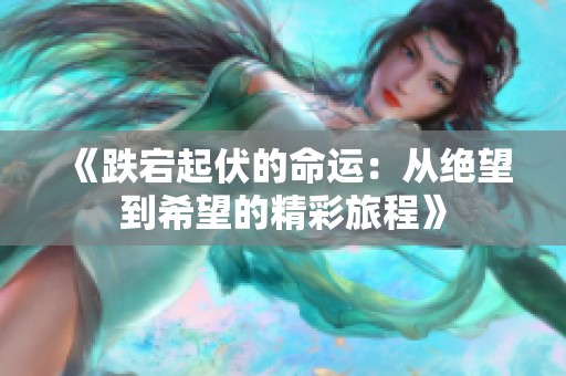 《跌宕起伏的命运：从绝望到希望的精彩旅程》