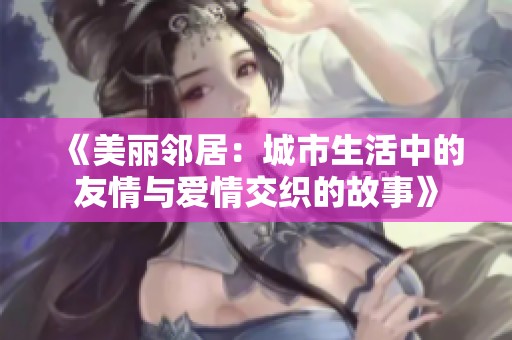 《美丽邻居：城市生活中的友情与爱情交织的故事》