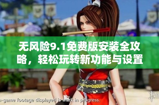 无风险9.1免费版安装全攻略，轻松玩转新功能与设置技巧