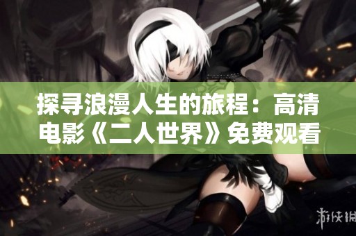 探寻浪漫人生的旅程：高清电影《二人世界》免费观看体验