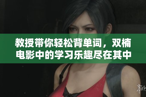 教授带你轻松背单词，双楠电影中的学习乐趣尽在其中