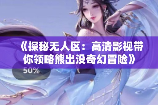 《探秘无人区：高清影视带你领略熊出没奇幻冒险》