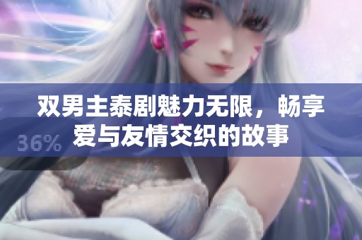 双男主泰剧魅力无限，畅享爱与友情交织的故事