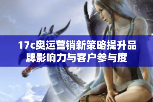 17c奥运营销新策略提升品牌影响力与客户参与度