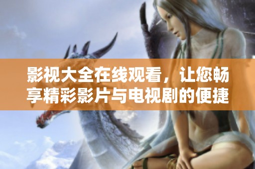影视大全在线观看，让您畅享精彩影片与电视剧的便捷选择