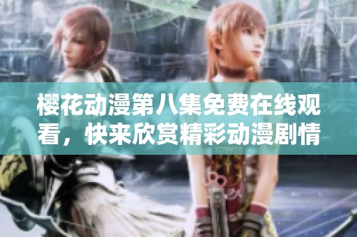 樱花动漫第八集免费在线观看，快来欣赏精彩动漫剧情发展！