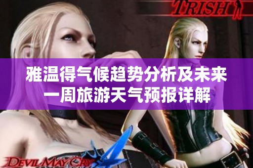 雅温得气候趋势分析及未来一周旅游天气预报详解
