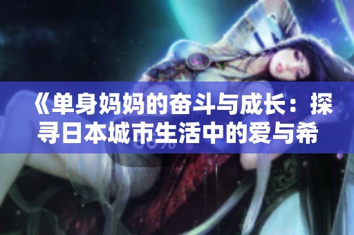 《单身妈妈的奋斗与成长：探寻日本城市生活中的爱与希望》
