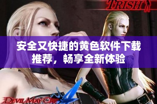 安全又快捷的黄色软件下载推荐，畅享全新体验