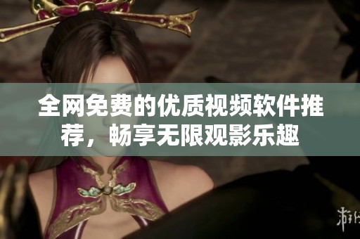 全网免费的优质视频软件推荐，畅享无限观影乐趣