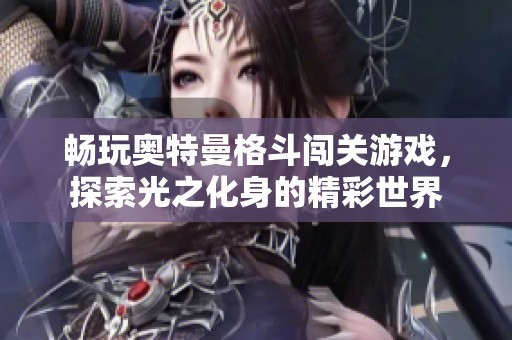 畅玩奥特曼格斗闯关游戏，探索光之化身的精彩世界