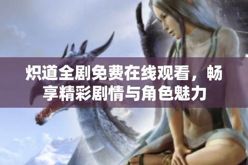 炽道全剧免费在线观看，畅享精彩剧情与角色魅力