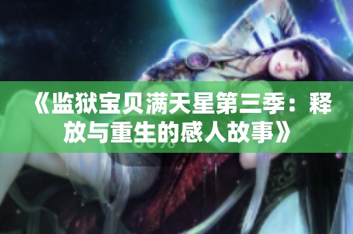 《监狱宝贝满天星第三季：释放与重生的感人故事》