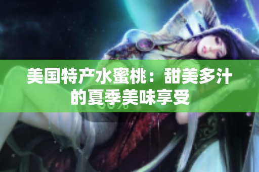 美国特产水蜜桃：甜美多汁的夏季美味享受