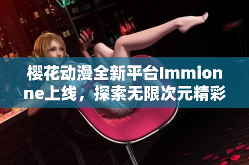 樱花动漫全新平台Immionne上线，探索无限次元精彩内容