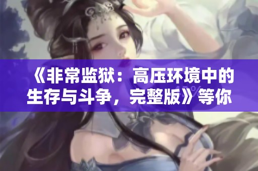 《非常监狱：高压环境中的生存与斗争，完整版》等你来看》