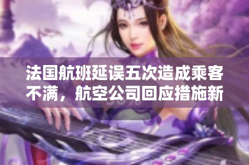 法国航班延误五次造成乘客不满，航空公司回应措施新举措
