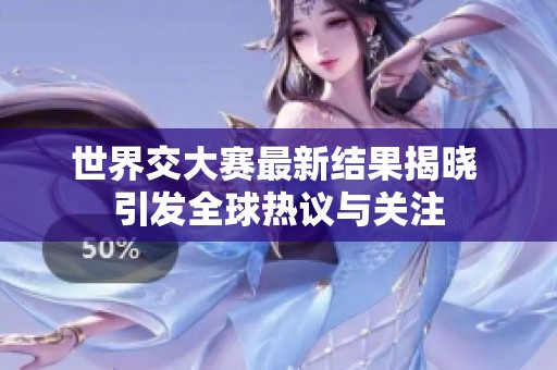 世界交大赛最新结果揭晓 引发全球热议与关注