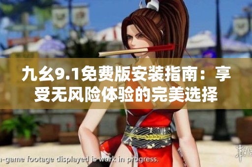 九幺9.1免费版安装指南：享受无风险体验的完美选择