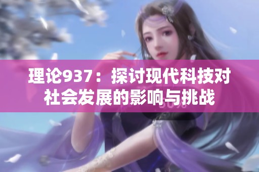 理论937：探讨现代科技对社会发展的影响与挑战