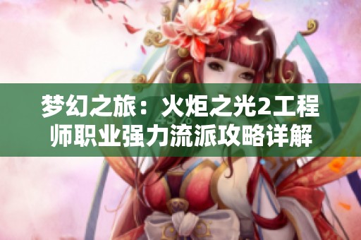 梦幻之旅：火炬之光2工程师职业强力流派攻略详解